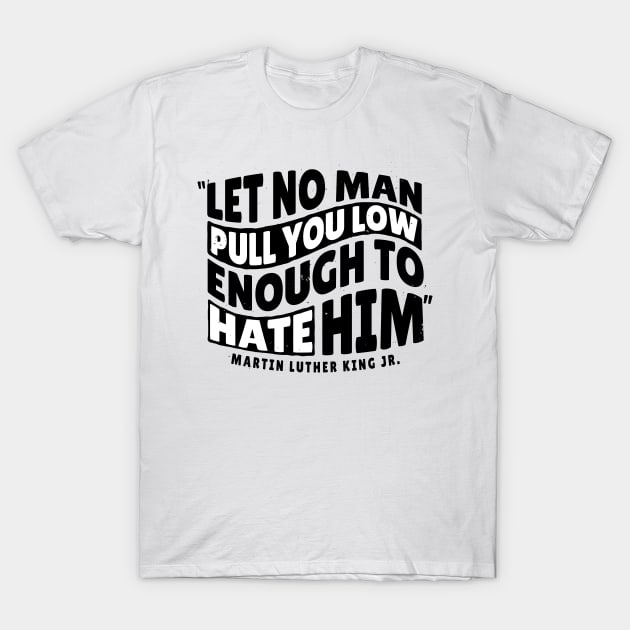 Martin Luther King Day 'Let No Man Pull you low Enough to hate him' Holliday T-Shirt by Popculture Tee Collection